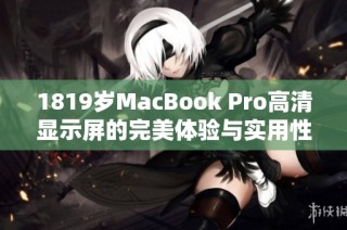 1819岁MacBook Pro高清显示屏的完美体验与实用性分析