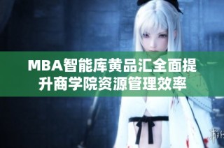 MBA智能库黄品汇全面提升商学院资源管理效率