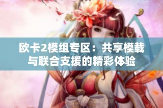 欧卡2模组专区：共享模载与联合支援的精彩体验