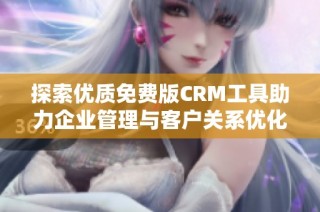 探索优质免费版CRM工具助力企业管理与客户关系优化