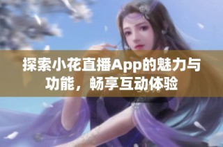 探索小花直播App的魅力与功能，畅享互动体验