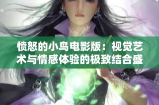 愤怒的小鸟电影版：视觉艺术与情感体验的极致结合盛宴