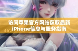 访问苹果官方网站获取最新iPhone信息与服务指南