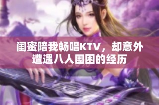 闺蜜陪我畅唱KTV，却意外遭遇八人围困的经历