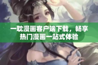 一耽漫画客户端下载，畅享热门漫画一站式体验