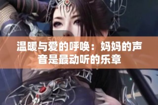 温暖与爱的呼唤：妈妈的声音是最动听的乐章