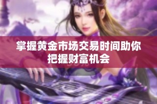 掌握黄金市场交易时间助你把握财富机会