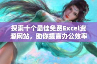 探索十个最佳免费Excel资源网站，助你提高办公效率