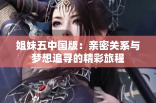 姐妹五中国版：亲密关系与梦想追寻的精彩旅程