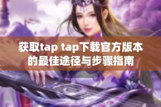 获取tap tap下载官方版本的最佳途径与步骤指南