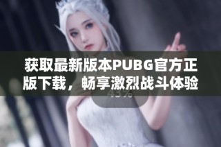 获取最新版本PUBG官方正版下载，畅享激烈战斗体验！