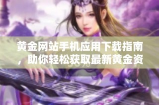 黄金网站手机应用下载指南，助你轻松获取最新黄金资讯