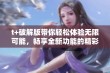 t+破解版带你轻松体验无限可能，畅享全新功能的精彩之旅