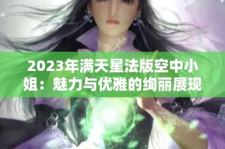 2023年满天星法版空中小姐：魅力与优雅的绚丽展现