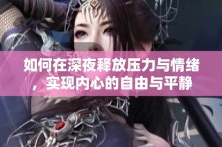 如何在深夜释放压力与情绪，实现内心的自由与平静