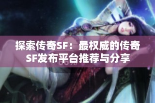 探索传奇SF：最权威的传奇SF发布平台推荐与分享