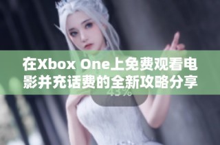 在Xbox One上免费观看电影并充话费的全新攻略分享