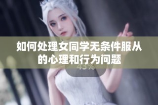 如何处理女同学无条件服从的心理和行为问题