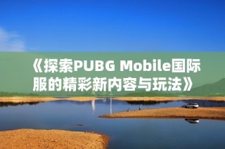 《探索PUBG Mobile国际服的精彩新内容与玩法》