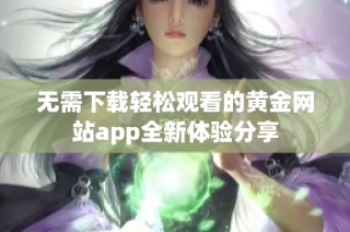 无需下载轻松观看的黄金网站app全新体验分享