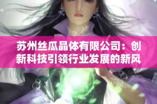 苏州丝瓜晶体有限公司：创新科技引领行业发展的新风潮