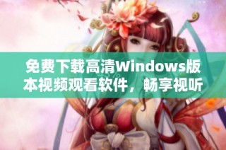 免费下载高清Windows版本视频观看软件，畅享视听盛宴