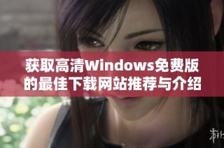 获取高清Windows免费版的最佳下载网站推荐与介绍