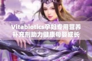 Vitabiotics孕妇专用营养补充剂助力健康母婴成长