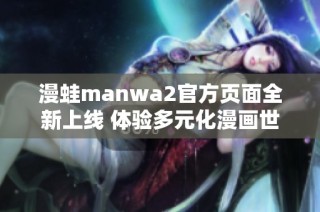 漫蛙manwa2官方页面全新上线 体验多元化漫画世界