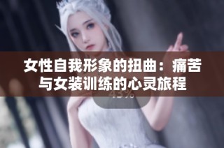 女性自我形象的扭曲：痛苦与女装训练的心灵旅程