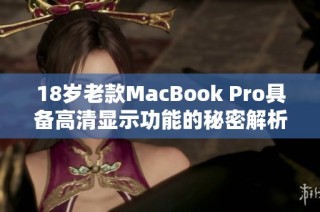 18岁老款MacBook Pro具备高清显示功能的秘密解析