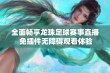 全面畅享龙珠足球赛事直播 免插件无障碍观看体验