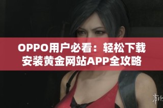 OPPO用户必看：轻松下载安装黄金网站APP全攻略