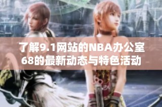 了解9.1网站的NBA办公室68的最新动态与特色活动