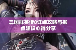 三国群英传8详细攻略与据点建设心得分享