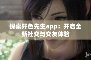 探索好色先生app：开启全新社交与交友体验