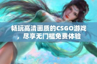 畅玩高清画质的CSGO游戏，尽享无门槛免费体验