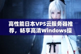 高性能日本VPS云服务器推荐，畅享高清Windows操作体验