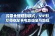 探索全新观影模式，VIP影厅带你尽享电影盛宴与绝佳环境体验