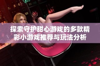 探索守护甜心游戏的多款精彩小游戏推荐与玩法分析