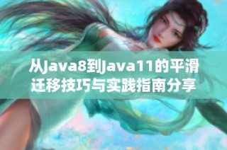 从Java8到Java11的平滑迁移技巧与实践指南分享