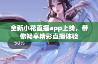 全新小花直播app上线，带你畅享精彩直播体验