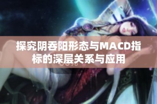 探究阴吞阳形态与MACD指标的深层关系与应用