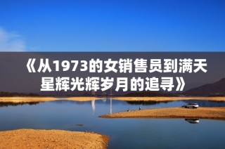 《从1973的女销售员到满天星辉光辉岁月的追寻》