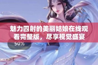 魅力四射的美丽姑娘在线观看完整版，尽享视觉盛宴