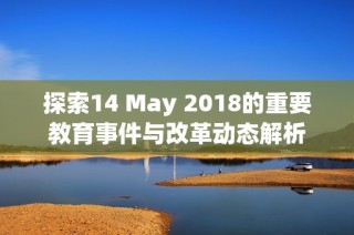 探索14 May 2018的重要教育事件与改革动态解析