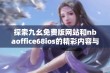 探索九幺免费版网站和nbaoffice68ios的精彩内容与功能