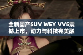 全新国产SUV WEY VV5震撼上市，动力与科技完美融合