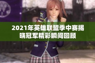 2021年英雄联盟季中赛揭晓冠军精彩瞬间回顾