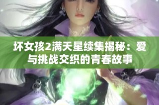 坏女孩2满天星续集揭秘：爱与挑战交织的青春故事